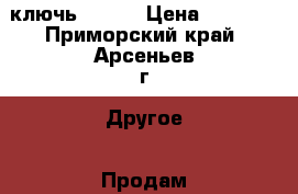 ключь №2 №3 › Цена ­ 1 000 - Приморский край, Арсеньев г. Другое » Продам   . Приморский край